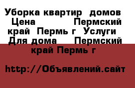 Уборка квартир, домов › Цена ­ 1 000 - Пермский край, Пермь г. Услуги » Для дома   . Пермский край,Пермь г.